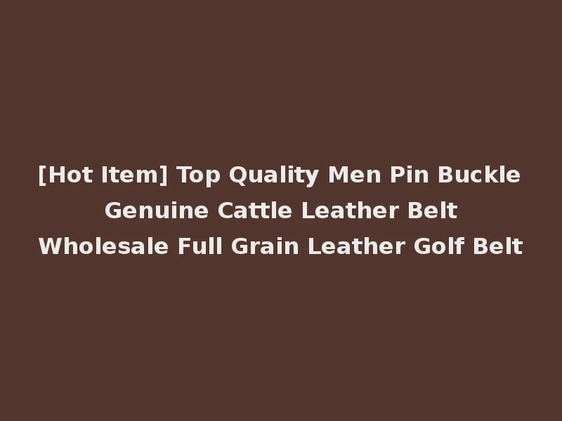 [Hot Item] Top Quality Men Pin Buckle Genuine Cattle Leather Belt Wholesale Full Grain Leather Golf Belt