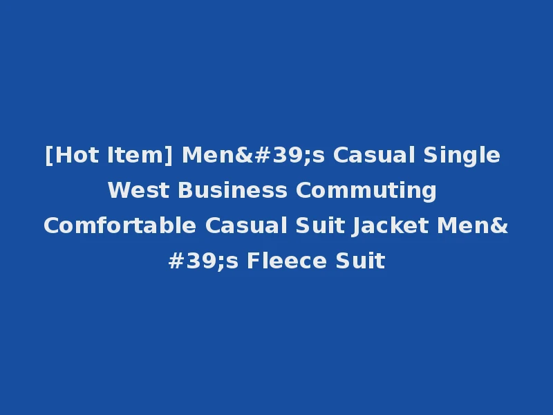 [Hot Item] Men's Casual Single West Business Commuting Comfortable Casual Suit Jacket Men's Fleece Suit