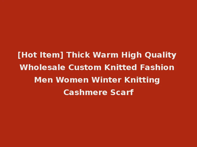 [Hot Item] Thick Warm High Quality Wholesale Custom Knitted Fashion Men Women Winter Knitting Cashmere Scarf