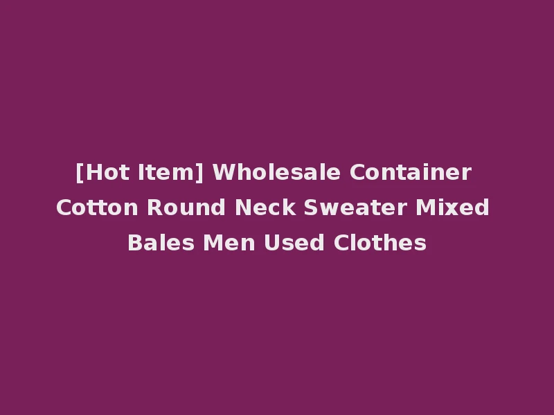 [Hot Item] Wholesale Container Cotton Round Neck Sweater Mixed Bales Men Used Clothes