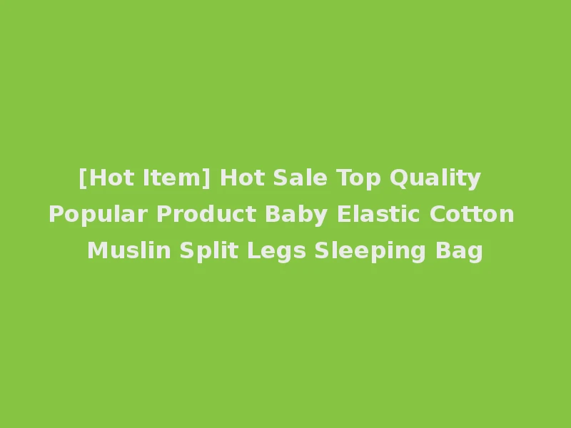 [Hot Item] Hot Sale Top Quality Popular Product Baby Elastic Cotton Muslin Split Legs Sleeping Bag