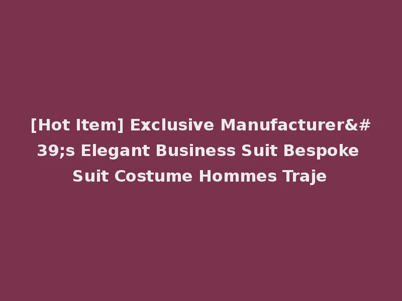 [Hot Item] Exclusive Manufacturer's Elegant Business Suit Bespoke Suit Costume Hommes Traje