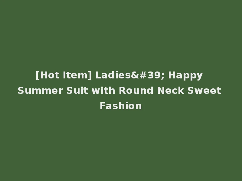 [Hot Item] Ladies' Happy Summer Suit with Round Neck Sweet Fashion