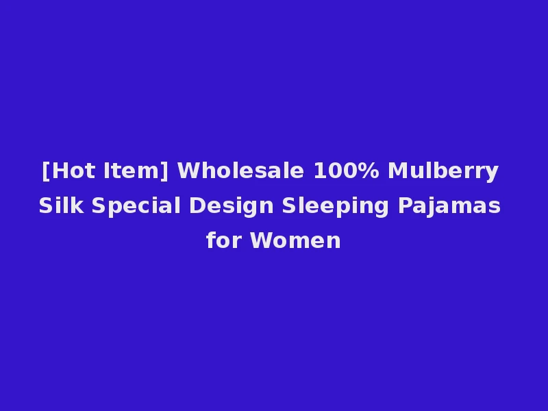 [Hot Item] Wholesale 100% Mulberry Silk Special Design Sleeping Pajamas for Women