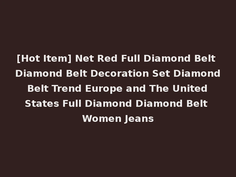 [Hot Item] Net Red Full Diamond Belt Diamond Belt Decoration Set Diamond Belt Trend Europe and The United States Full Diamond Diamond Belt Women Jeans