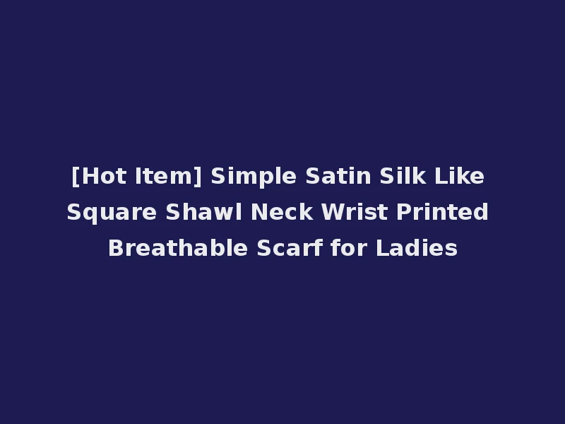[Hot Item] Simple Satin Silk Like Square Shawl Neck Wrist Printed Breathable Scarf for Ladies