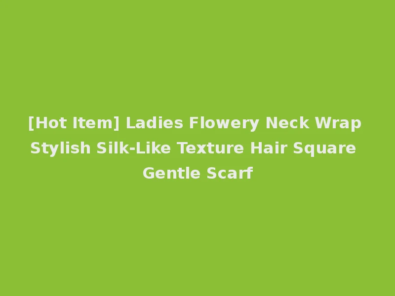 [Hot Item] Ladies Flowery Neck Wrap Stylish Silk-Like Texture Hair Square Gentle Scarf