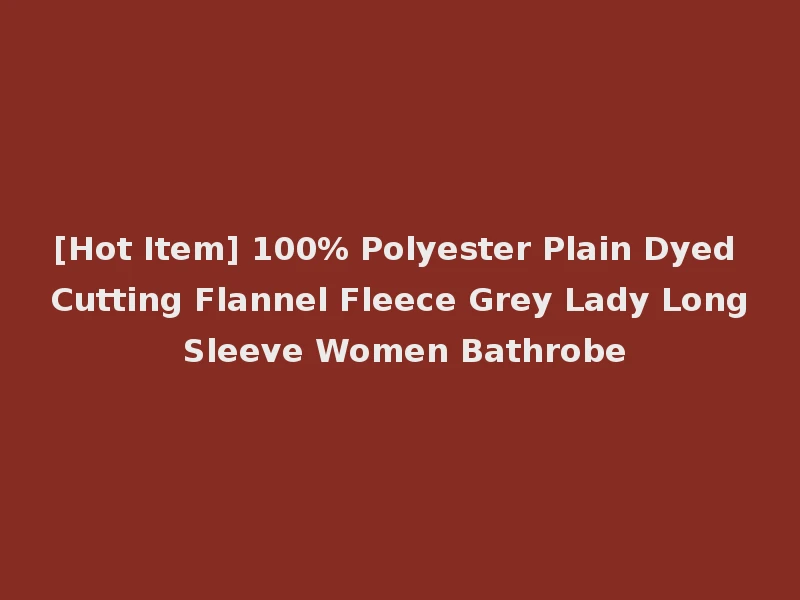 [Hot Item] 100% Polyester Plain Dyed Cutting Flannel Fleece Grey Lady Long Sleeve Women Bathrobe