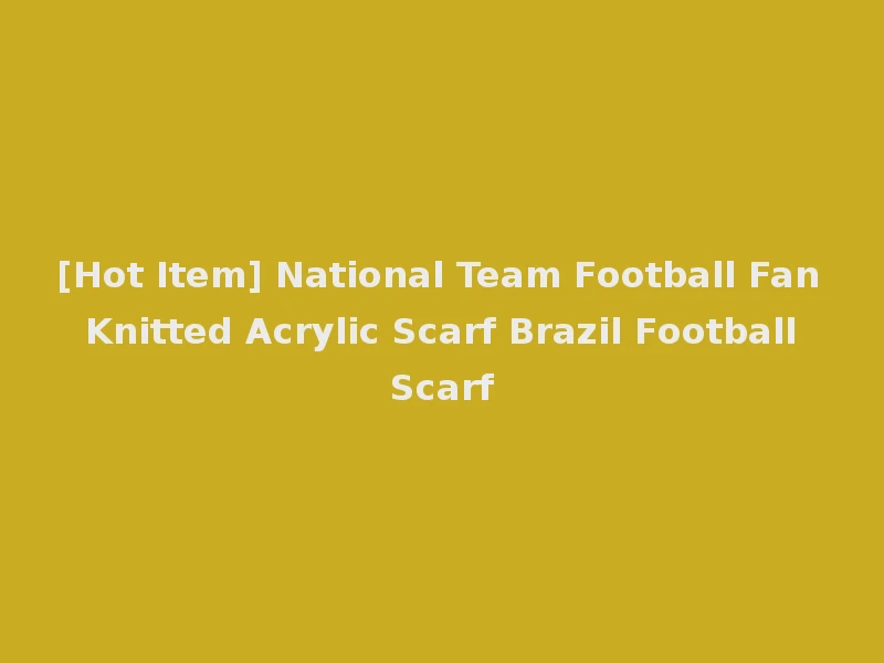 [Hot Item] National Team Football Fan Knitted Acrylic Scarf Brazil Football Scarf