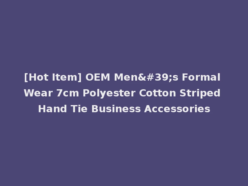 [Hot Item] OEM Men's Formal Wear 7cm Polyester Cotton Striped Hand Tie Business Accessories