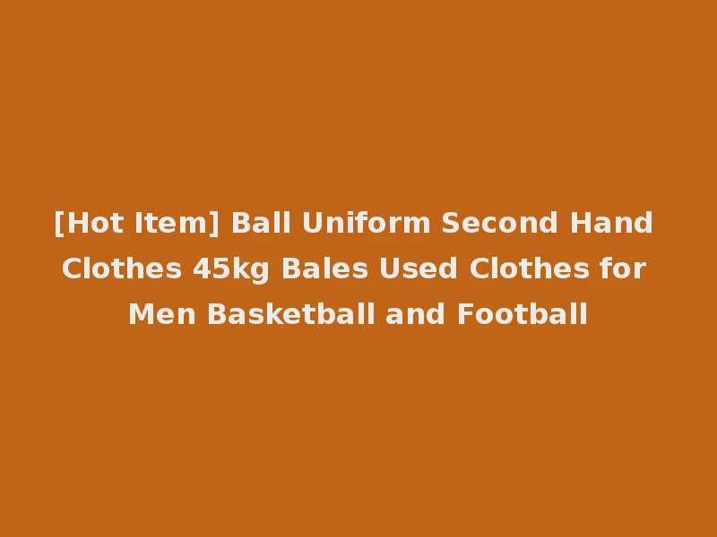 [Hot Item] Ball Uniform Second Hand Clothes 45kg Bales Used Clothes for Men Basketball and Football