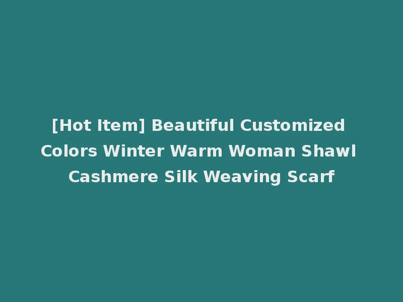 [Hot Item] Beautiful Customized Colors Winter Warm Woman Shawl Cashmere Silk Weaving Scarf