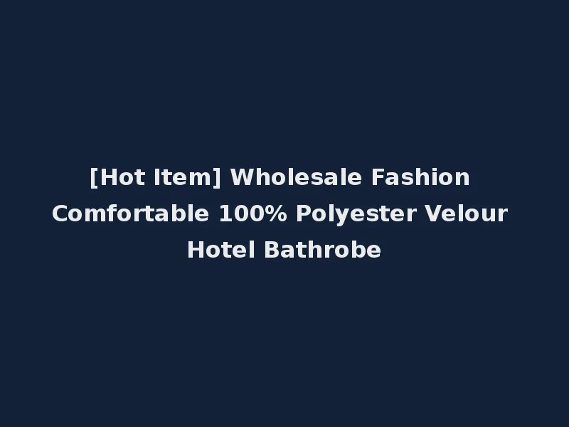 [Hot Item] Wholesale Fashion Comfortable 100% Polyester Velour Hotel Bathrobe