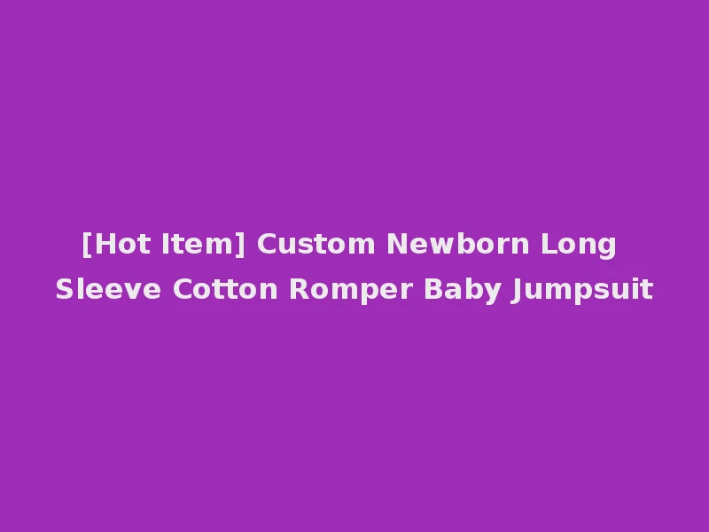 [Hot Item] Custom Newborn Long Sleeve Cotton Romper Baby Jumpsuit