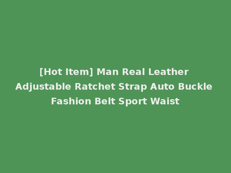 [Hot Item] Man Real Leather Adjustable Ratchet Strap Auto Buckle Fashion Belt Sport Waist