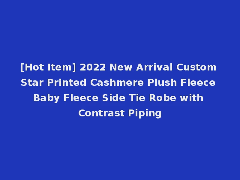[Hot Item] 2022 New Arrival Custom Star Printed Cashmere Plush Fleece Baby Fleece Side Tie Robe with Contrast Piping