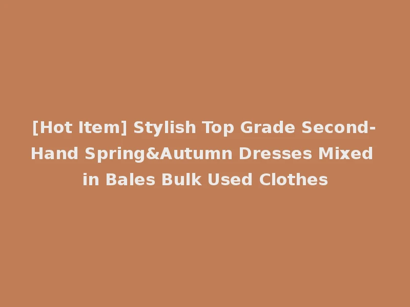 [Hot Item] Stylish Top Grade Second-Hand Spring&Autumn Dresses Mixed in Bales Bulk Used Clothes