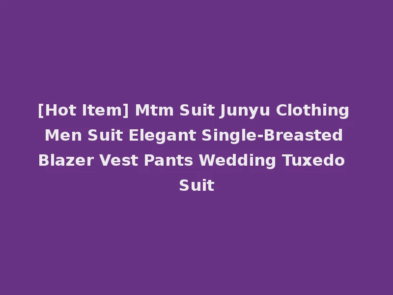 [Hot Item] Mtm Suit Junyu Clothing Men Suit Elegant Single-Breasted Blazer Vest Pants Wedding Tuxedo Suit
