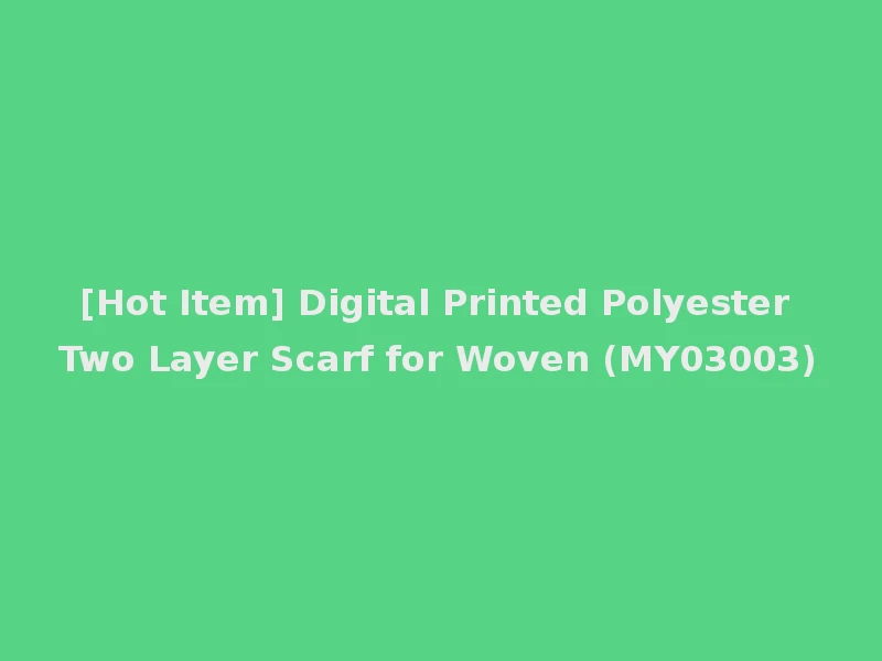 [Hot Item] Digital Printed Polyester Two Layer Scarf for Woven (MY03003)