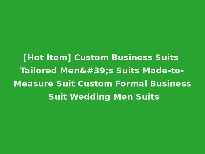 [Hot Item] Custom Business Suits Tailored Men's Suits Made-to-Measure Suit Custom Formal Business Suit Wedding Men Suits