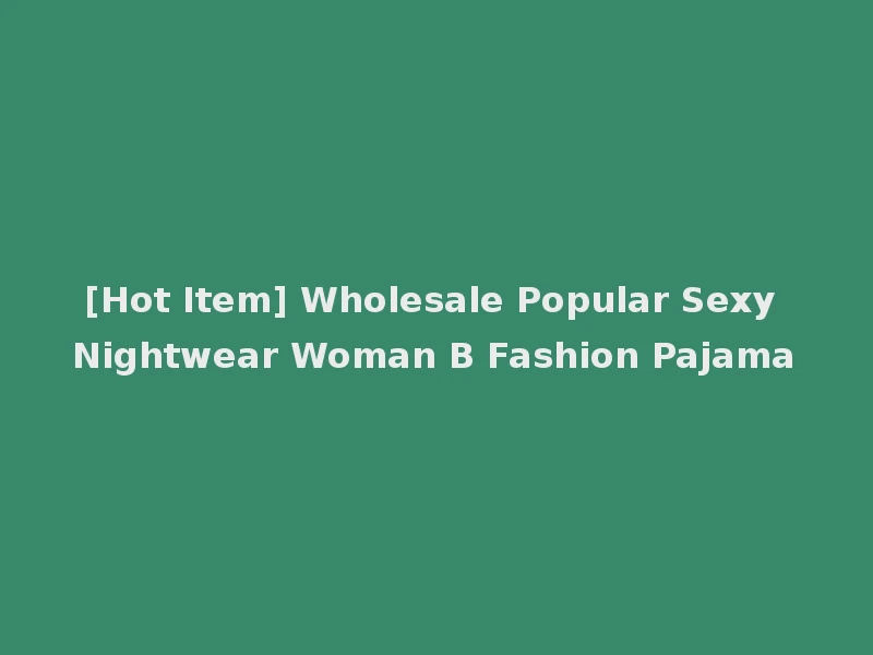 [Hot Item] Wholesale Popular Sexy Nightwear Woman B Fashion Pajama