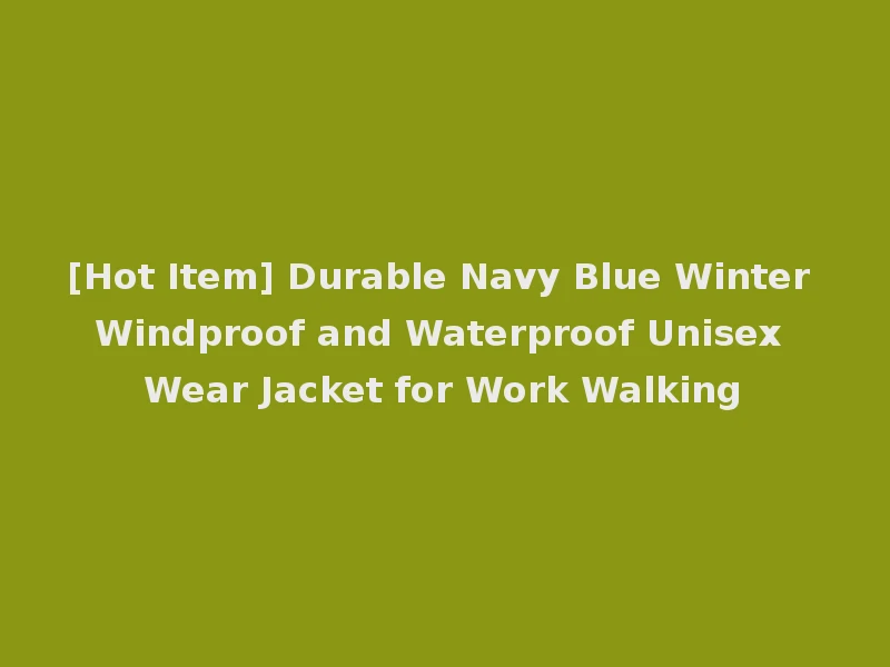 [Hot Item] Durable Navy Blue Winter Windproof and Waterproof Unisex Wear Jacket for Work Walking