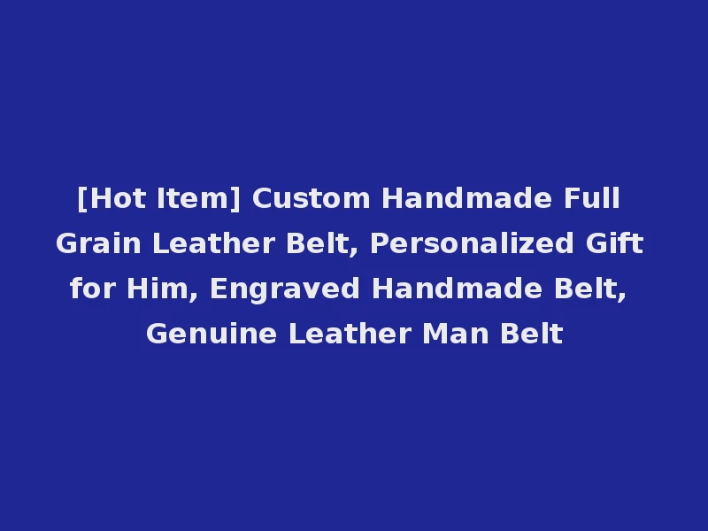 [Hot Item] Custom Handmade Full Grain Leather Belt, Personalized Gift for Him, Engraved Handmade Belt, Genuine Leather Man Belt