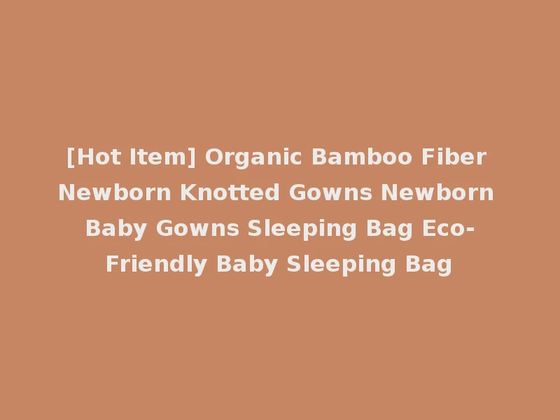 [Hot Item] Organic Bamboo Fiber Newborn Knotted Gowns Newborn Baby Gowns Sleeping Bag Eco-Friendly Baby Sleeping Bag