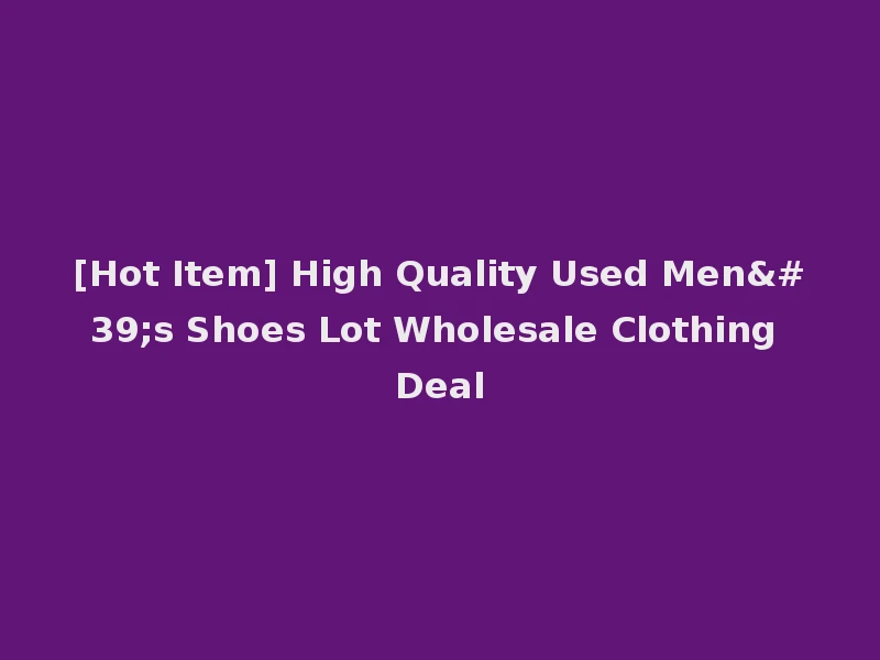 [Hot Item] High Quality Used Men's Shoes Lot Wholesale Clothing Deal