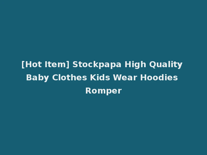 [Hot Item] Stockpapa High Quality Baby Clothes Kids Wear Hoodies Romper