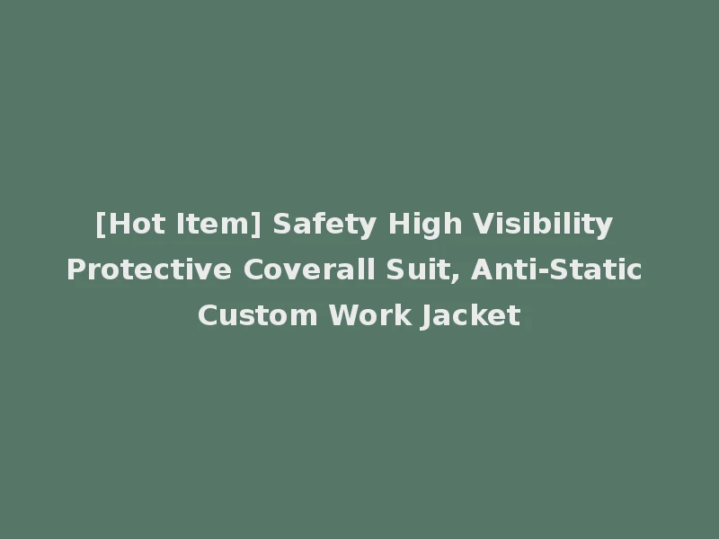 [Hot Item] Safety High Visibility Protective Coverall Suit, Anti-Static Custom Work Jacket