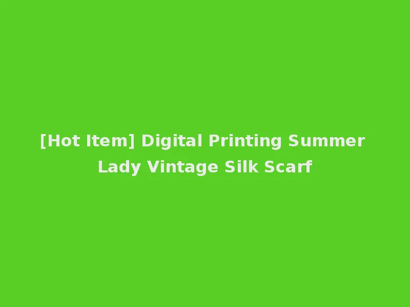 [Hot Item] Digital Printing Summer Lady Vintage Silk Scarf