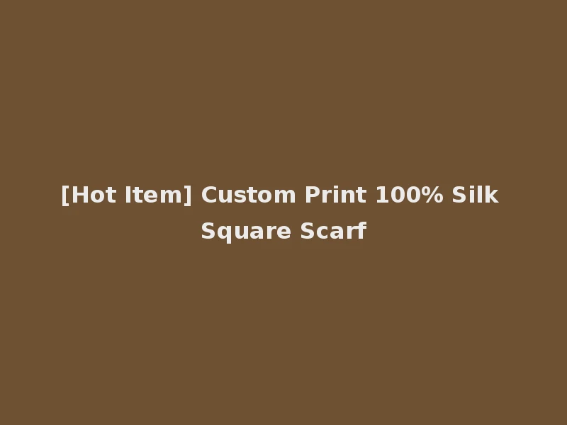 [Hot Item] Custom Print 100% Silk Square Scarf