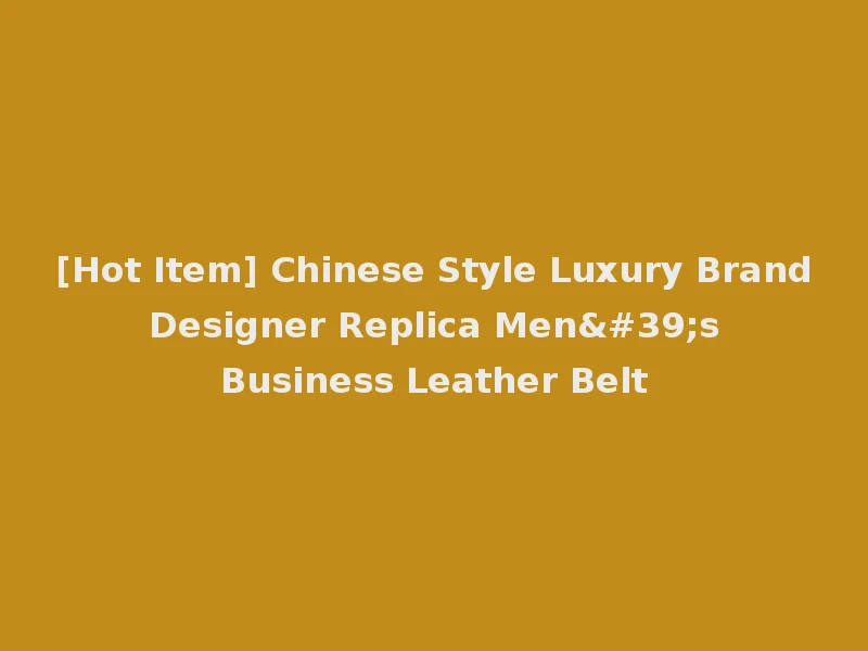 [Hot Item] Chinese Style Luxury Brand Designer Replica Men's Business Leather Belt