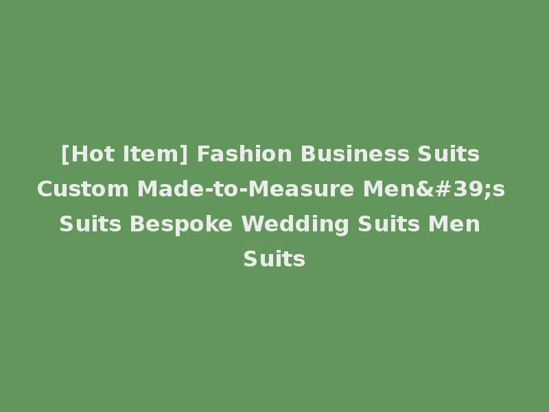 [Hot Item] Fashion Business Suits Custom Made-to-Measure Men's Suits Bespoke Wedding Suits Men Suits