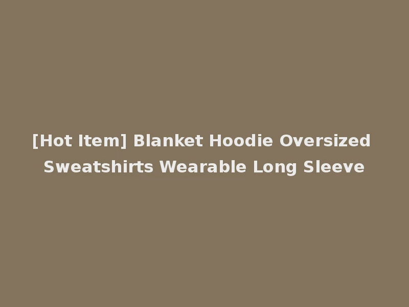 [Hot Item] Blanket Hoodie Oversized Sweatshirts Wearable Long Sleeve