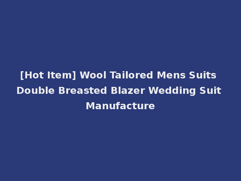 [Hot Item] Wool Tailored Mens Suits Double Breasted Blazer Wedding Suit Manufacture