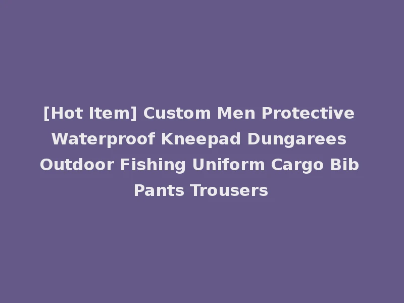 [Hot Item] Custom Men Protective Waterproof Kneepad Dungarees Outdoor Fishing Uniform Cargo Bib Pants Trousers