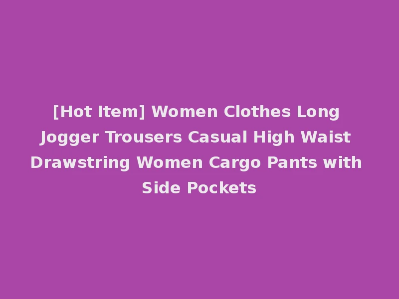 [Hot Item] Women Clothes Long Jogger Trousers Casual High Waist Drawstring Women Cargo Pants with Side Pockets