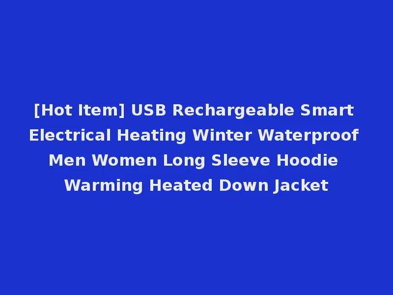 [Hot Item] USB Rechargeable Smart Electrical Heating Winter Waterproof Men Women Long Sleeve Hoodie Warming Heated Down Jacket
