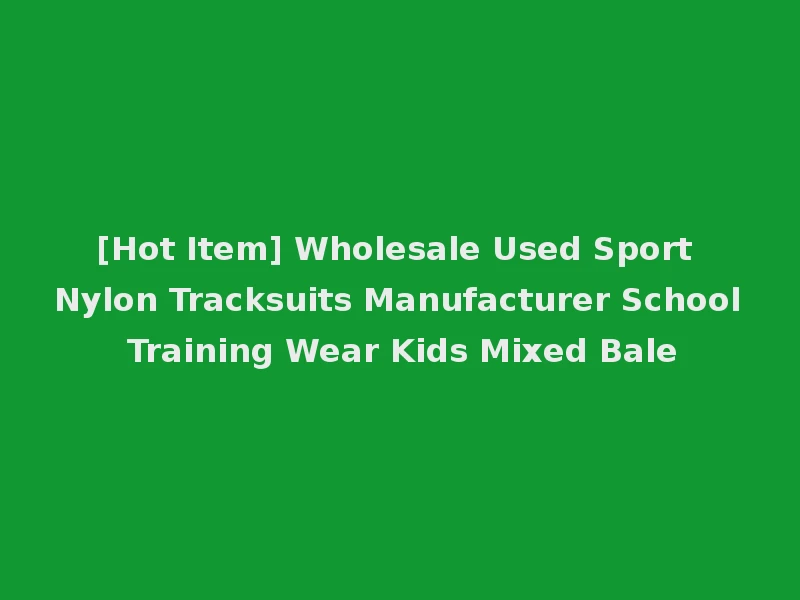 [Hot Item] Wholesale Used Sport Nylon Tracksuits Manufacturer School Training Wear Kids Mixed Bale