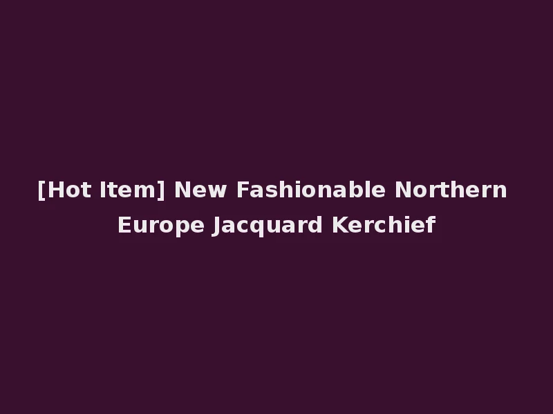 [Hot Item] New Fashionable Northern Europe Jacquard Kerchief