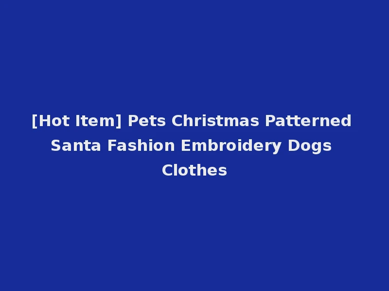 [Hot Item] Pets Christmas Patterned Santa Fashion Embroidery Dogs Clothes