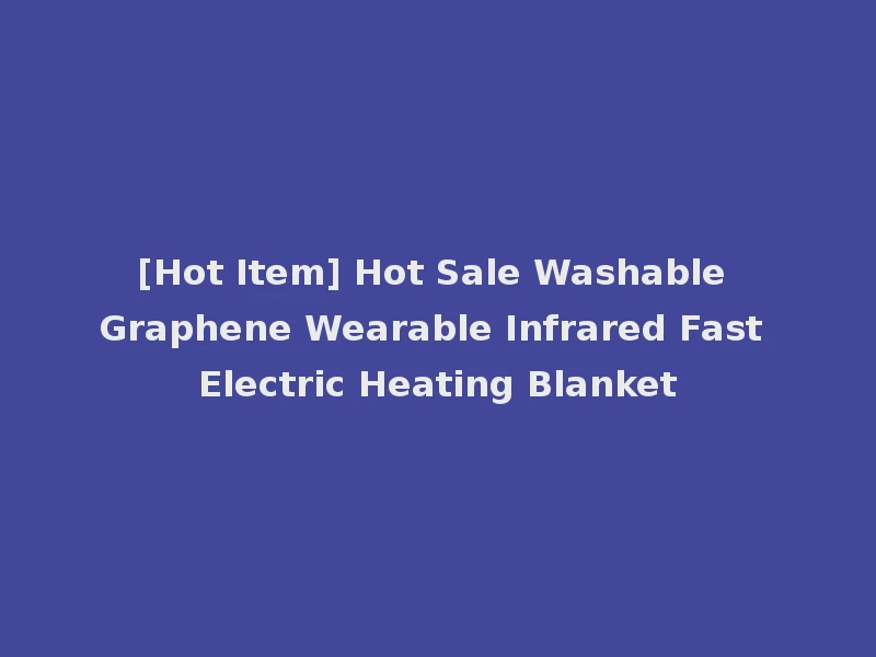 [Hot Item] Hot Sale Washable Graphene Wearable Infrared Fast Electric Heating Blanket