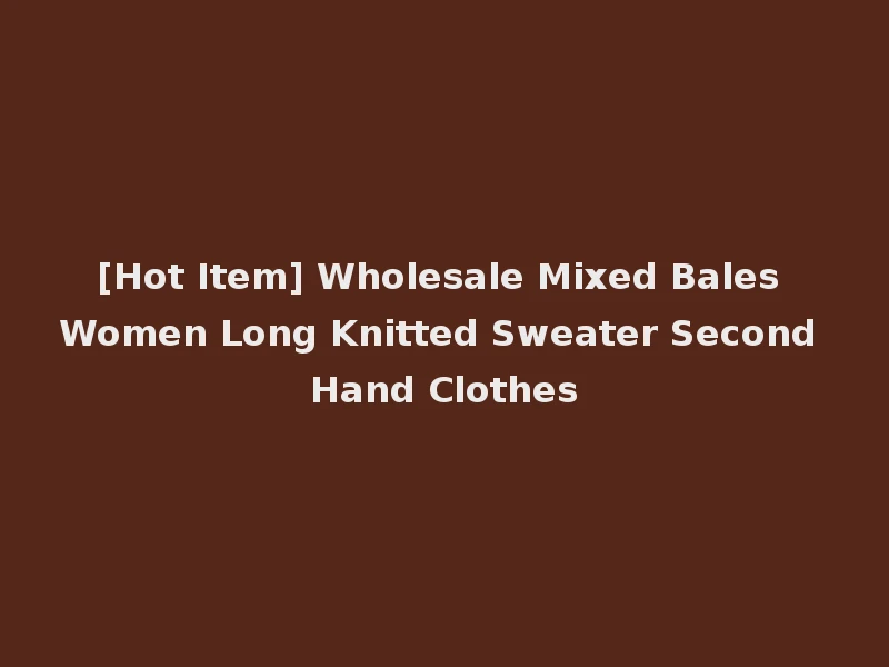[Hot Item] Wholesale Mixed Bales Women Long Knitted Sweater Second Hand Clothes