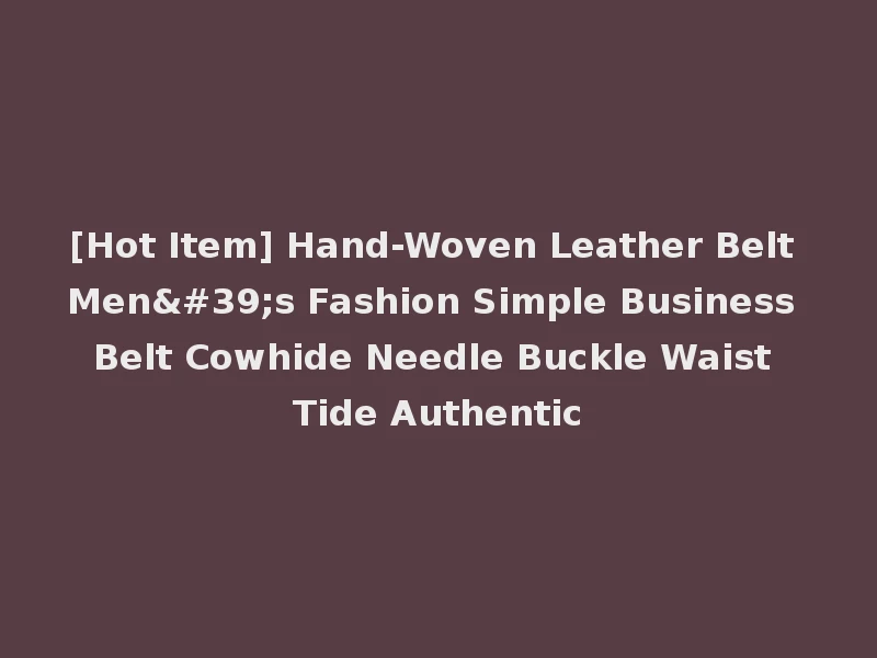 [Hot Item] Hand-Woven Leather Belt Men's Fashion Simple Business Belt Cowhide Needle Buckle Waist Tide Authentic