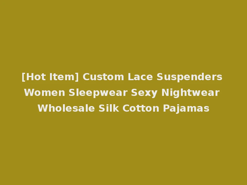 [Hot Item] Custom Lace Suspenders Women Sleepwear Sexy Nightwear Wholesale Silk Cotton Pajamas