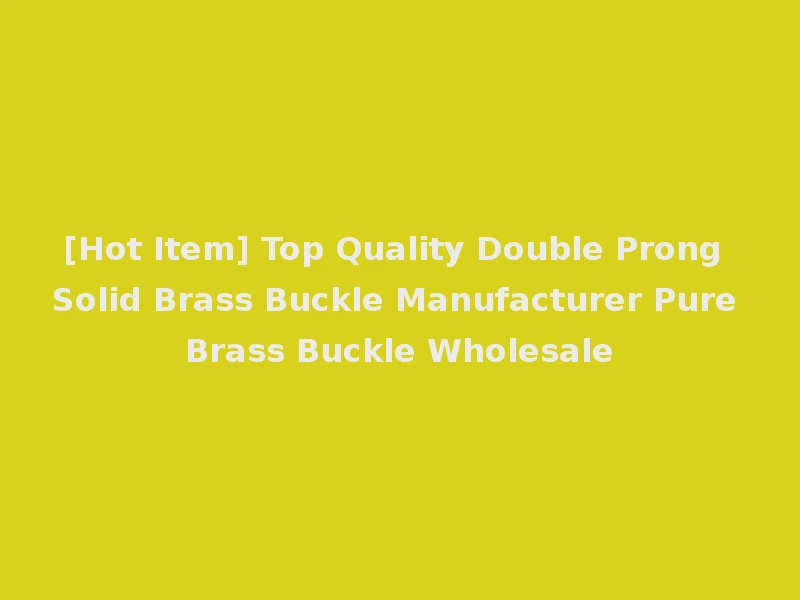 [Hot Item] Top Quality Double Prong Solid Brass Buckle Manufacturer Pure Brass Buckle Wholesale