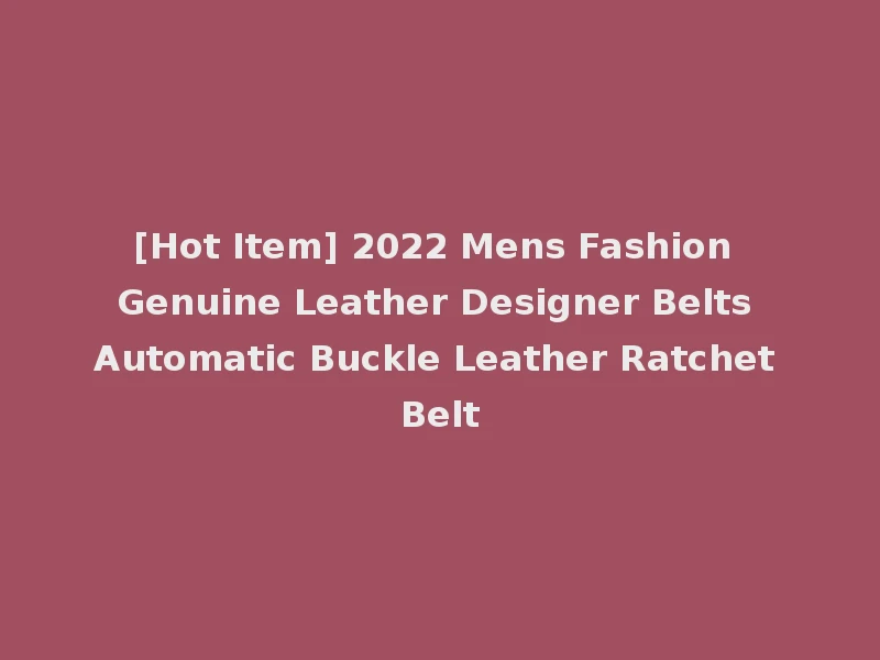 [Hot Item] 2022 Mens Fashion Genuine Leather Designer Belts Automatic Buckle Leather Ratchet Belt