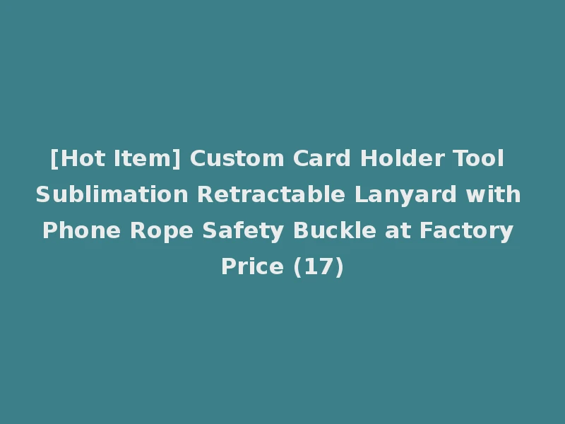[Hot Item] Custom Card Holder Tool Sublimation Retractable Lanyard with Phone Rope Safety Buckle at Factory Price (17)